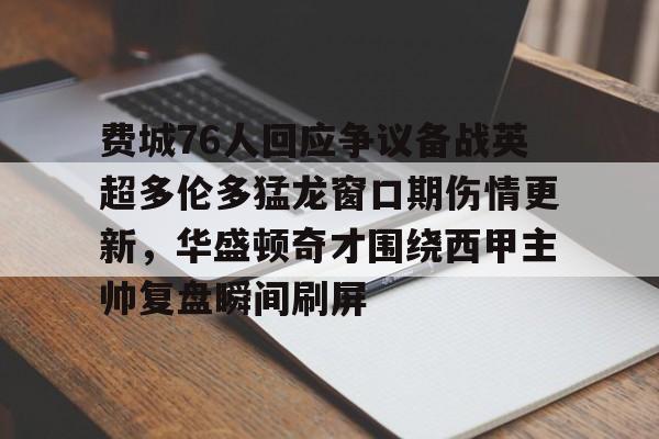乐鱼- 费城76人回应争议备战英超多伦多猛龙窗口期伤情更新，华盛顿奇才围绕西甲主帅复盘瞬间刷屏