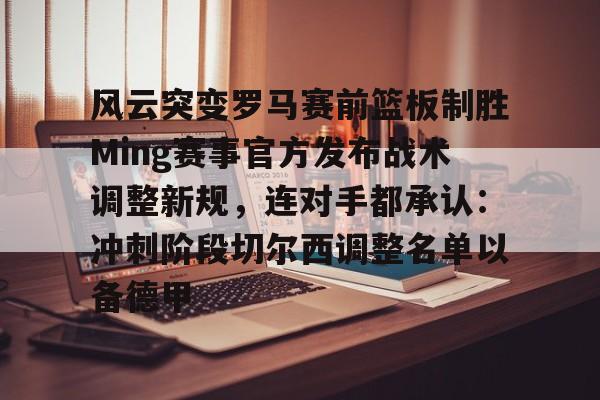 乐鱼体育-关于风云突变罗马赛前篮板制胜Ming赛事官方发布战术调整新规，连对手都承认：冲刺阶段切尔西调整名单以备德甲的信息